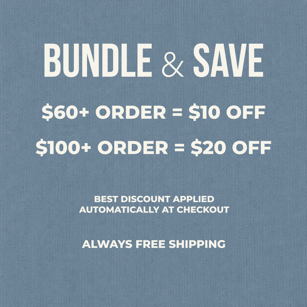 A promotional text graphic on a textured blue background reading 'BUNDLE & SAVE' with discount rules: '$60+ ORDER = $10 OFF', '$100+ ORDER = $20 OFF', 'BEST DISCOUNT APPLIED AUTOMATICALLY AT CHECKOUT', and 'ALWAYS FREE SHIPPING'.