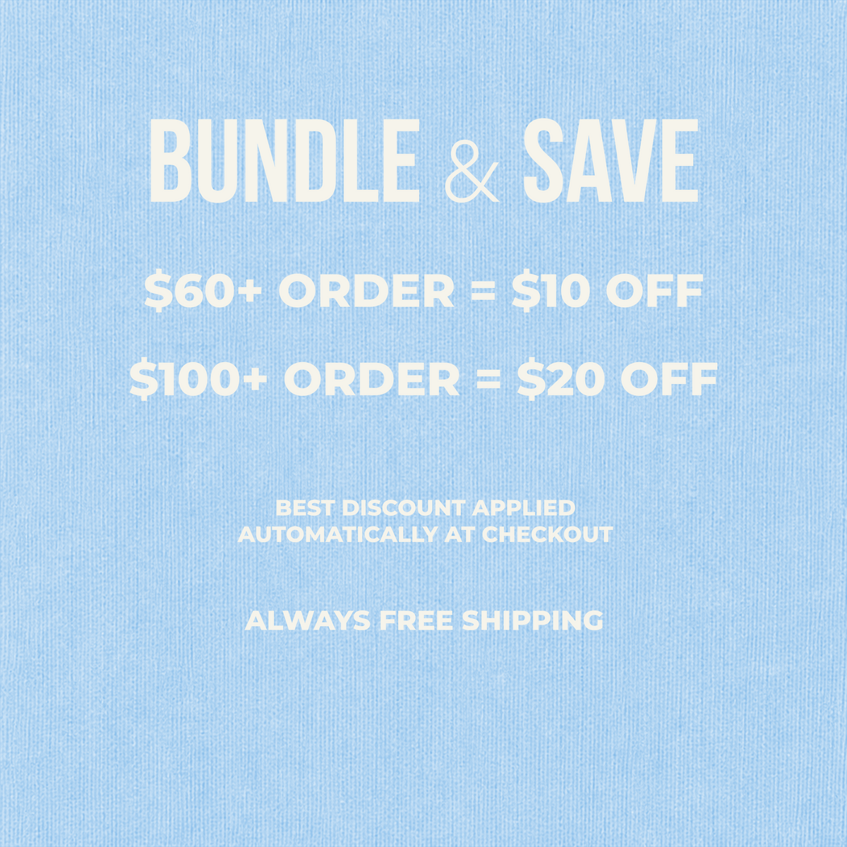 Light blue promotional graphic with white text reading 'BUNDLE & SAVE' and discount rules: '$60+ ORDER = $10 OFF', '$100+ ORDER = $20 OFF', 'BEST DISCOUNT APPLIED AUTOMATICALLY AT CHECKOUT', and 'ALWAYS FREE SHIPPING'.